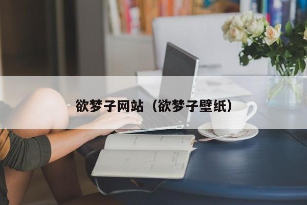 欲梦子网站(欲梦子壁纸)