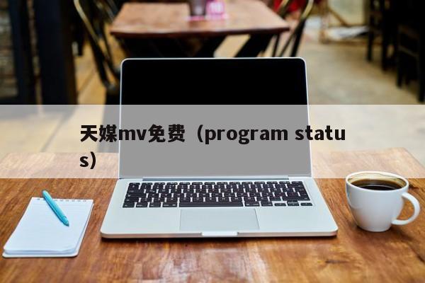 天媒mv免费(program status)