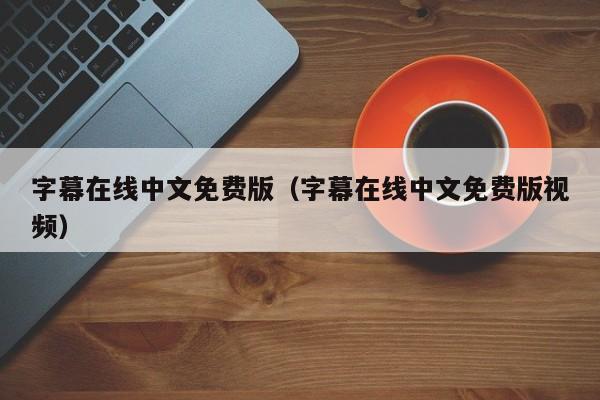 字幕在线中文免费版(字幕在线中文免费版视频)