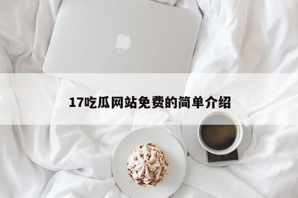 17吃瓜网站免费的简单介绍