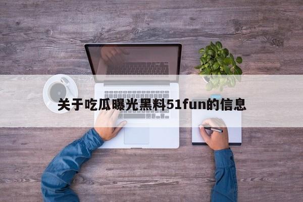 关于吃瓜曝光黑料51fun的信息