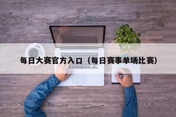每日大赛官方入口(每日赛事单场比赛)