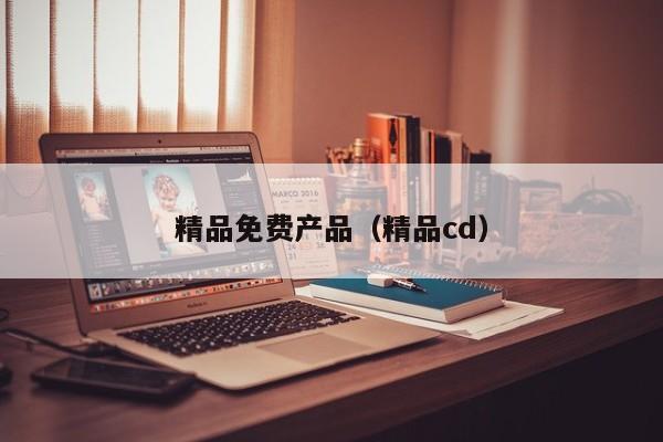 精品免费产品(精品cd)