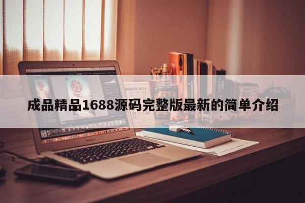成品精品1688源码完整版最新的简单介绍