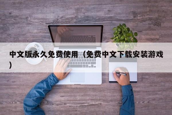 中文版永久免费使用(免费中文下载安装游戏)