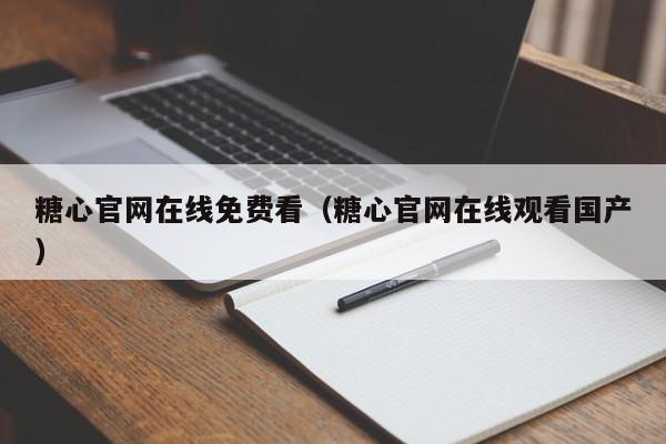 糖心官网在线免费看(糖心官网在线观看国产)