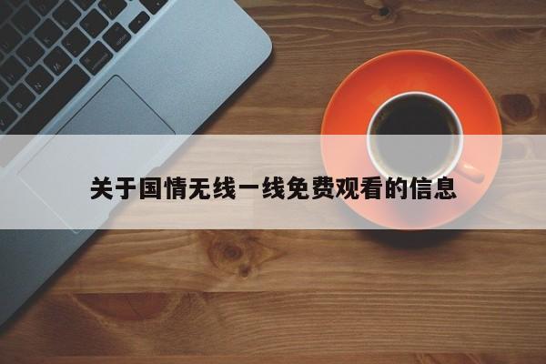 关于国情无线一线免费观看的信息