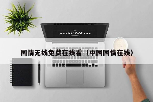 国情无线免费在线看(中国国情在线)