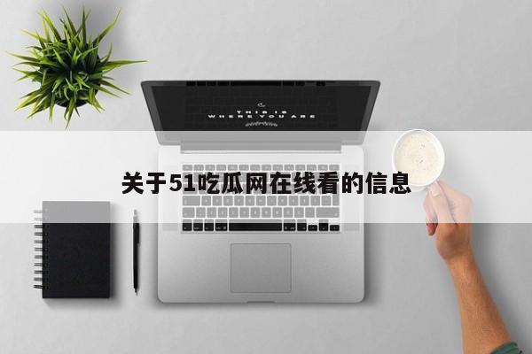 关于51吃瓜网在线看的信息