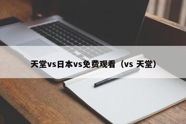 天堂vs日本vs免费观看(vs 天堂)