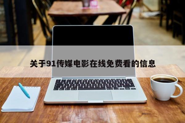 关于91传媒电影在线免费看的信息