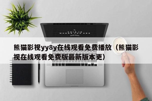 熊猫影视yy8y在线观看免费播放(熊猫影视在线观看免费版最新版本更)