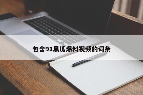 包含91黑瓜爆料视频的词条