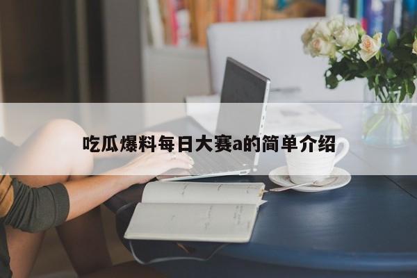 吃瓜爆料每日大赛a的简单介绍