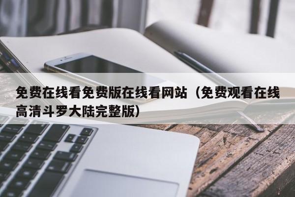 免费在线看免费版在线看网站(免费观看在线高清斗罗大陆完整版)